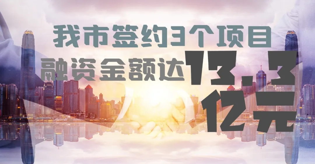 我市签约3个项目 融资金额达13.3亿元